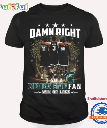 Damn Right I Am A Michigan State Spartans Fan Win Or Lose T Shirt