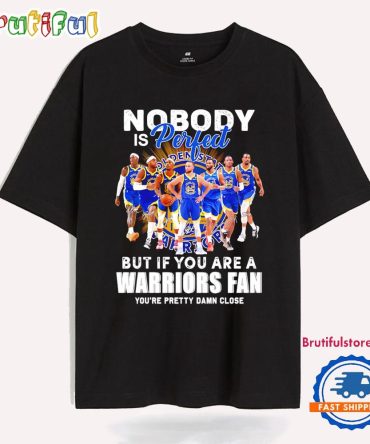 Nobody Is Perfect But If You Are A Warriors Fan You Are Pretty Damn Close T Shirt
