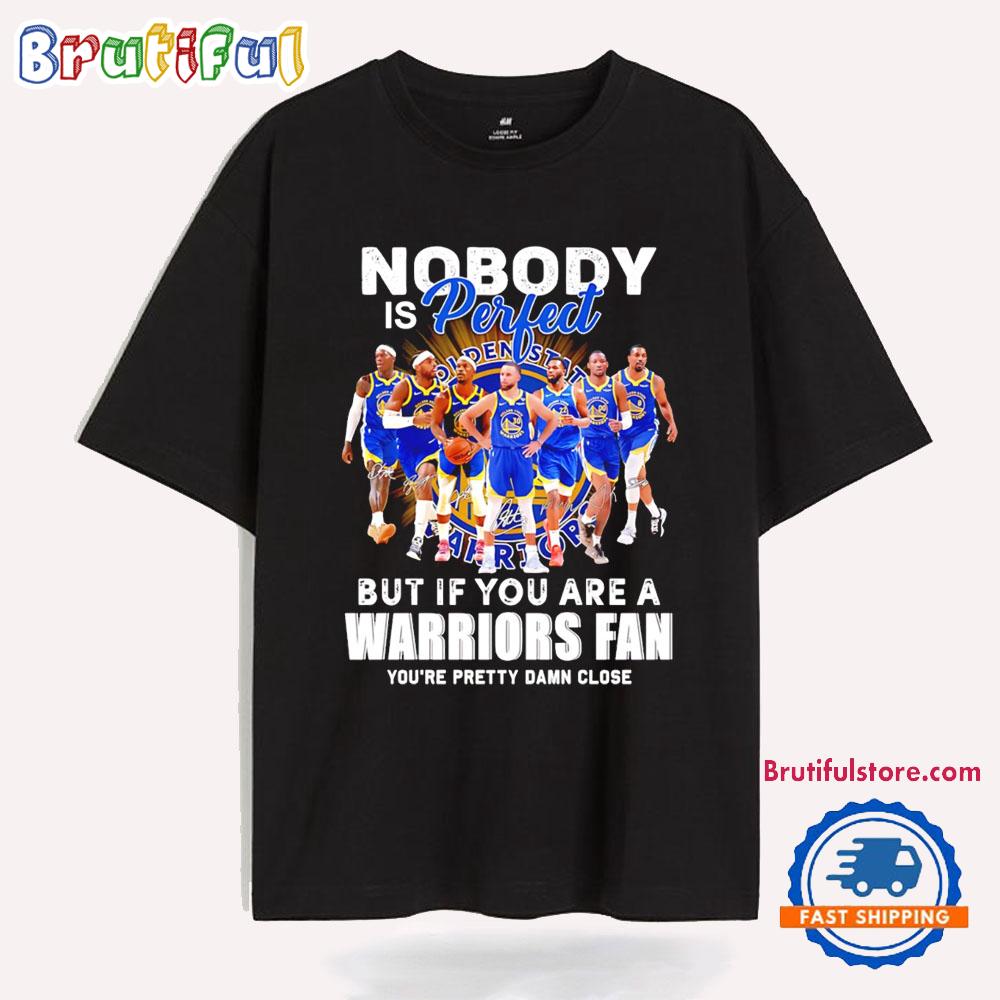 Nobody Is Perfect But If You Are A Warriors Fan You Are Pretty Damn Close T Shirt