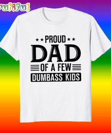 Proud Dad Of A Few Dumbass Kids Fathers Day T Shirt