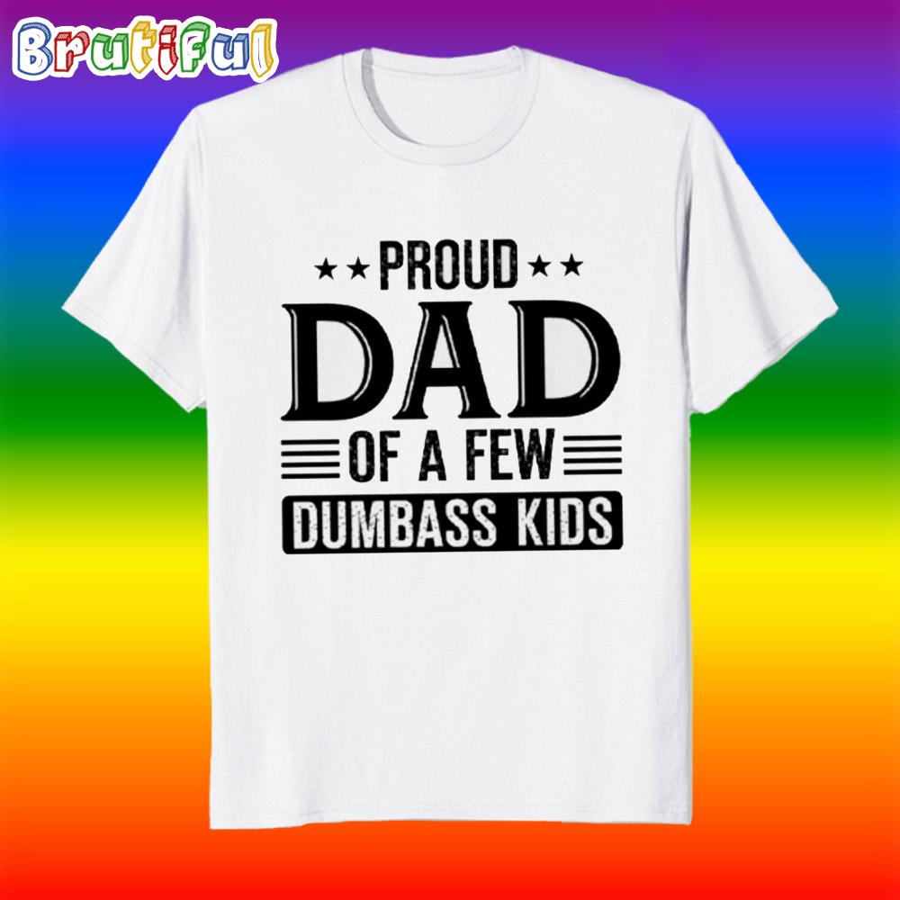 Proud Dad Of A Few Dumbass Kids Fathers Day T Shirt