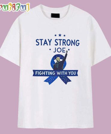 Stay Strong Joe Biden Cancer Prostate Cancer Awareness Fighting With You T Shirt