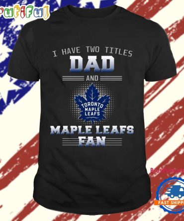 Toronto Maple Leafs I Have Two Titles Dad Father’S Day Gift Unisex T Shirt