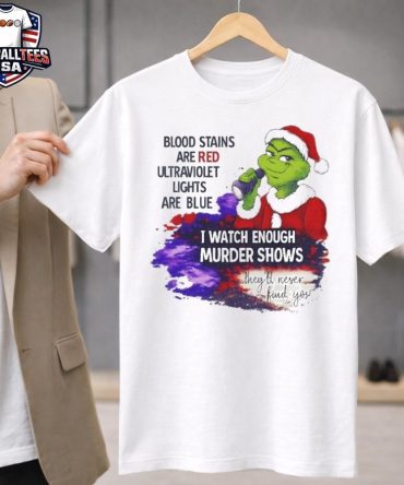Grinch Blood Stains Are Red Ultraviolet Light Are Blue I Watch Enough Murder Shows Unisex Shirt