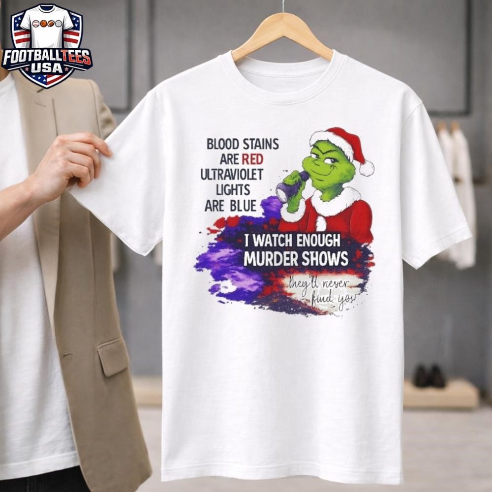 Grinch Blood Stains Are Red Ultraviolet Light Are Blue I Watch Enough Murder Shows Unisex Shirt