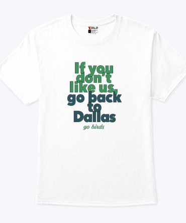 If You Don'T Like Us Go Back To Dallas Go Birds Shirt