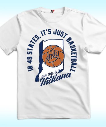 In 49 States It'S Just Basketball This Is Indiana Shirt