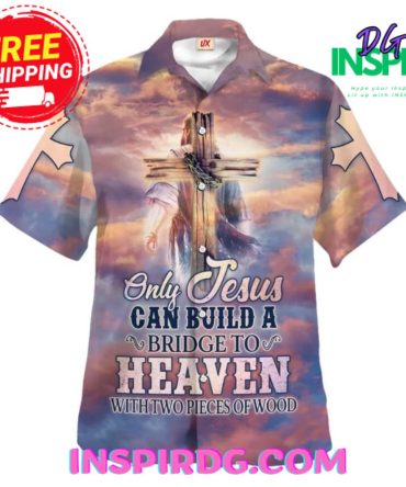 Only Jesus Can Build A Bridge To Heaven Hawaiin Shirt