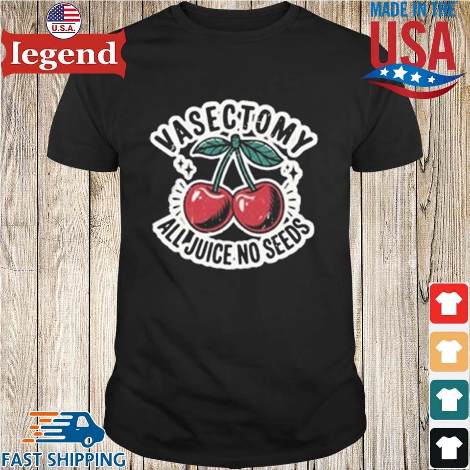 Vasectomy All Juice No Seeds T-Shirt