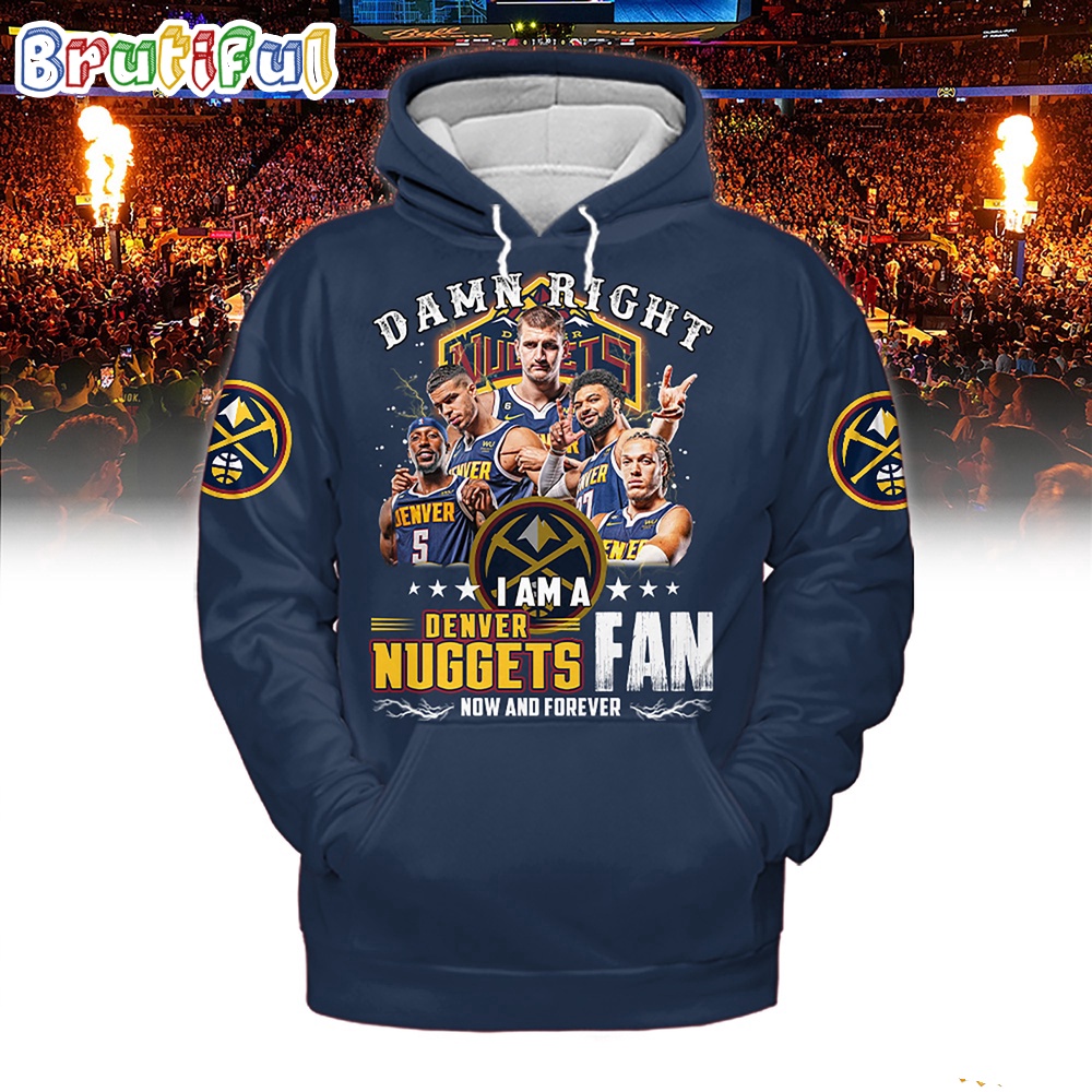Damn Right I Am A Denver Nuggets Fan Forever Hoodie Shirt
