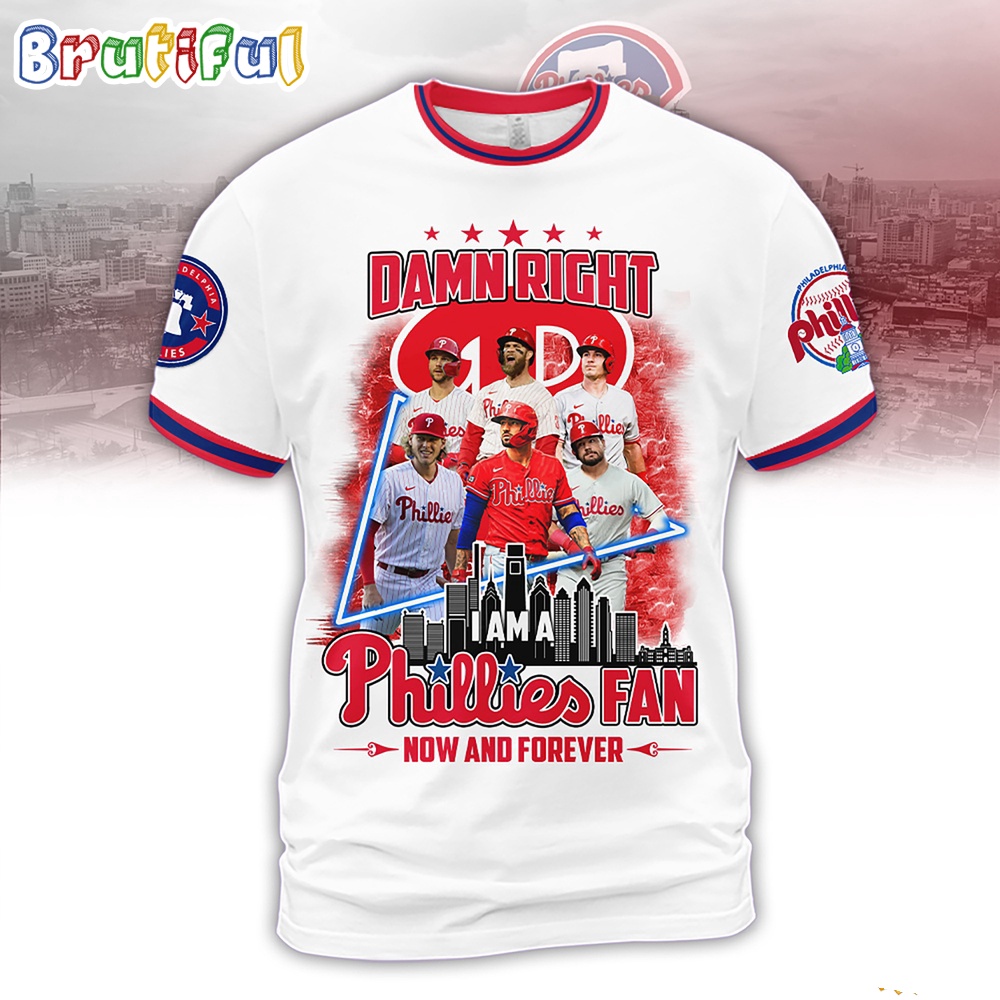 Damn Right Philadelphia Phillies I Am A Fan Now And Forever Phillies 3D Shirt