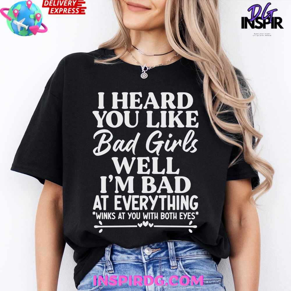 I Heard You Like Bad Girls Well Im Bad At Everything Shirt