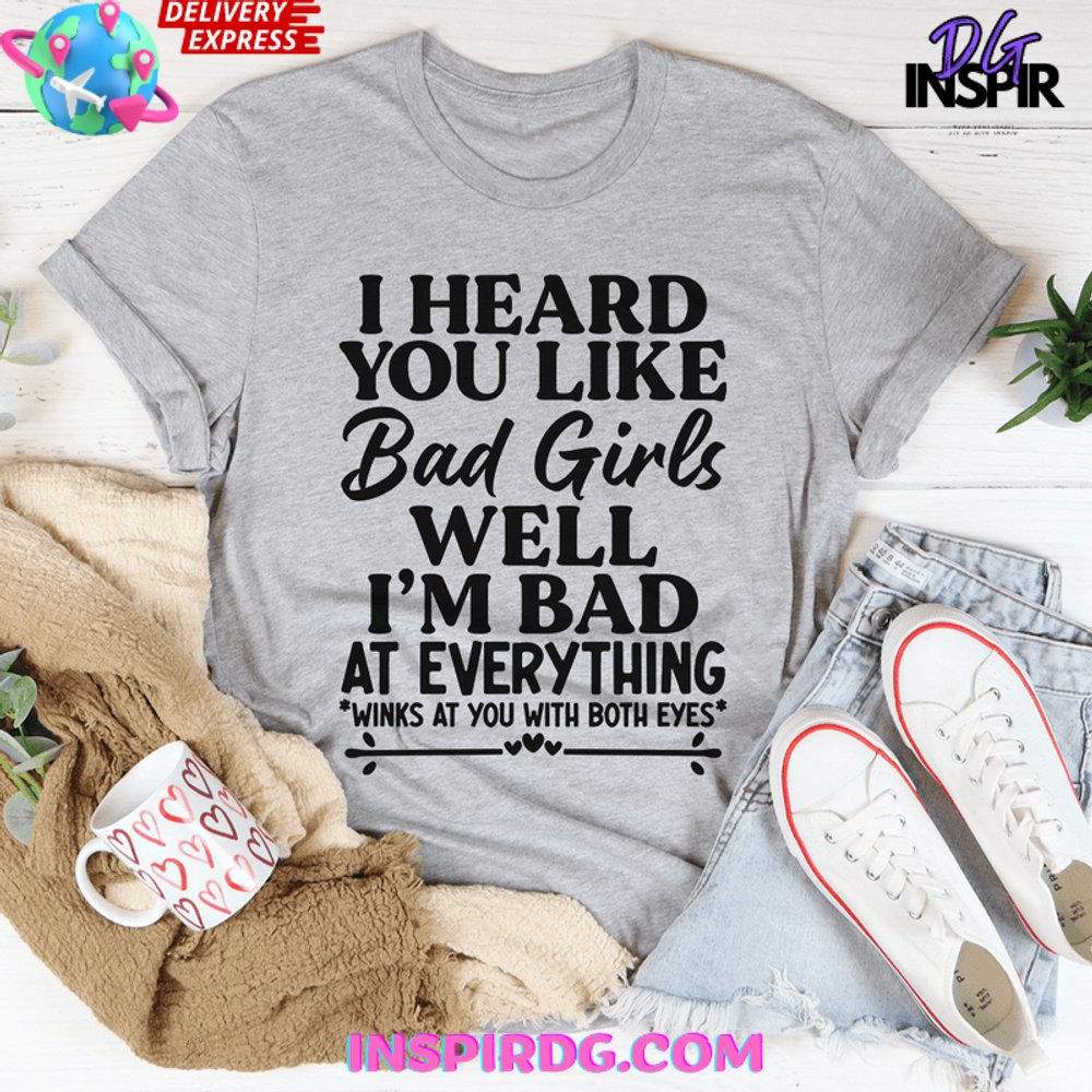 I Heard You Like Bad Girls Well Im Bad At Everything Shirt - Image 3