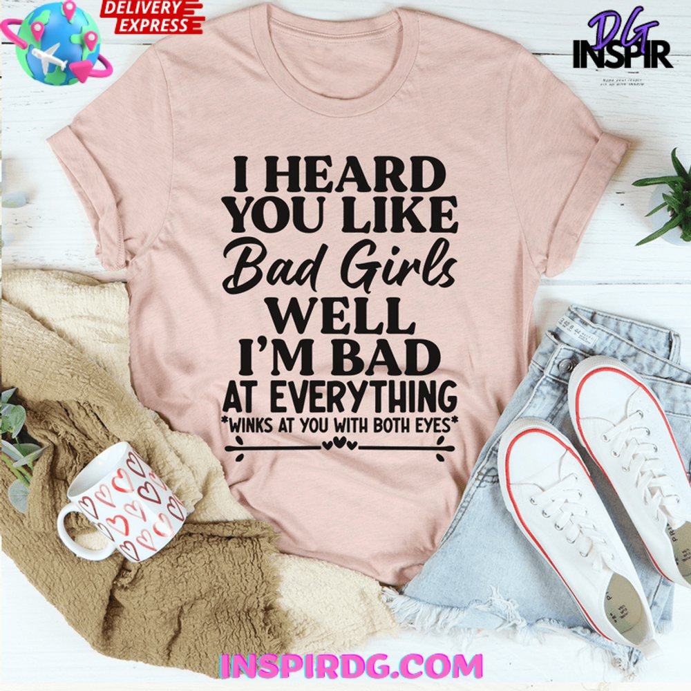 I Heard You Like Bad Girls Well Im Bad At Everything Shirt - Image 5