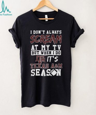I Don'T Always Scream At My Tv Texas A&M Aggies Season T Shirt