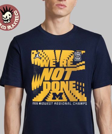 Michigan Wolverines Jordan Brand 2026 Men’S Basketball Ncaa Tournament Final Four We Are Not Done Midwest Regional Champions T-Shirt