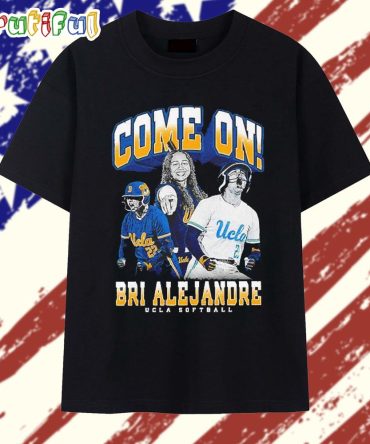 Come On Brianah Alejandre Ucla Bruins Softball T Shirt