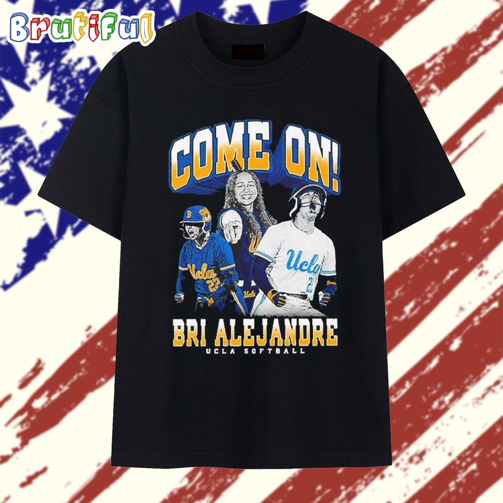 Come On Brianah Alejandre Ucla Bruins Softball T Shirt