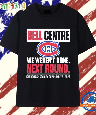 Montreal Canadiens Bell Centre We Weren’T Done Next Round Playoff 2026 T Shirt