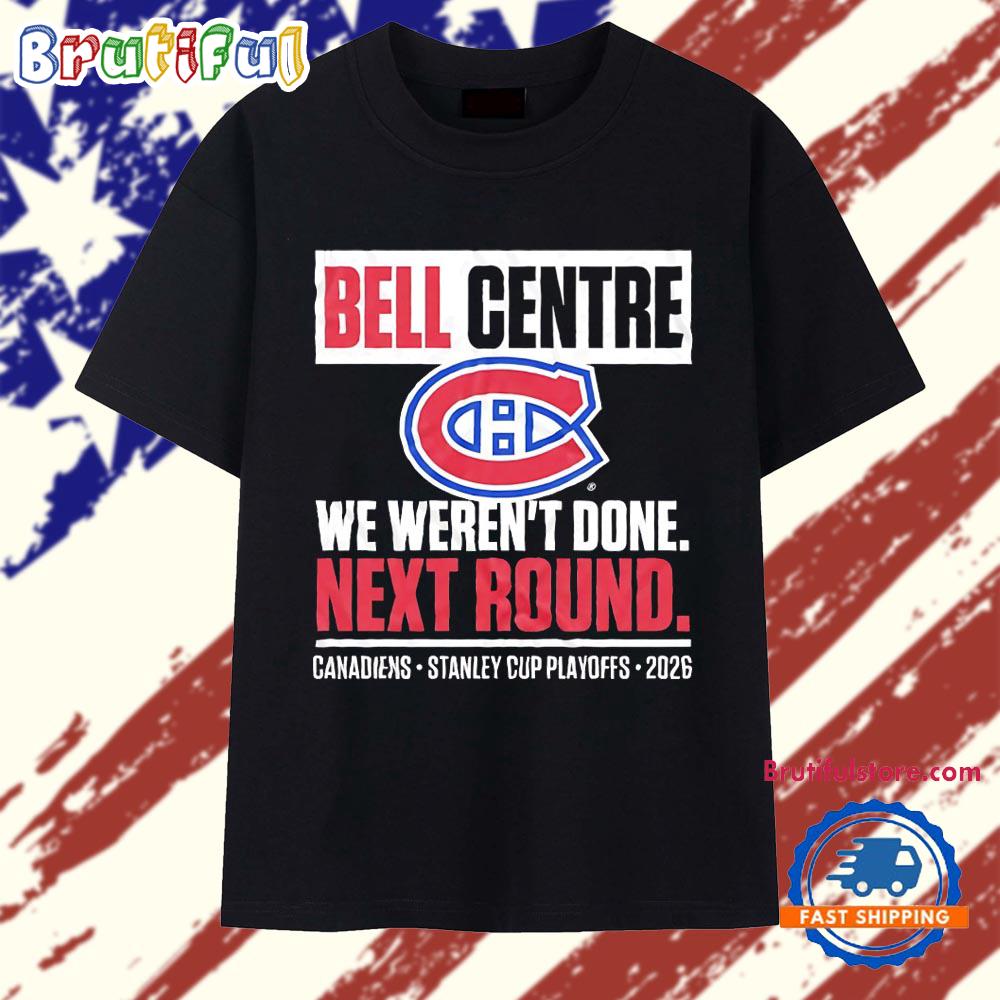 Montreal Canadiens Bell Centre We Weren’T Done Next Round Playoff 2026 T Shirt