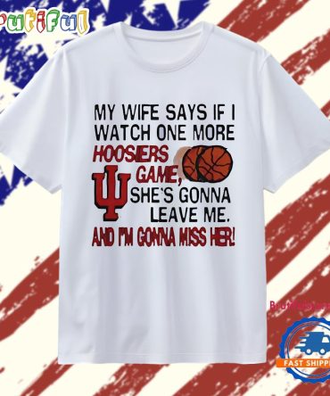 My Wife Says If I Watch One More Indiana Hoosiers Game She’S Gonna Leave Me Funny T Shirt
