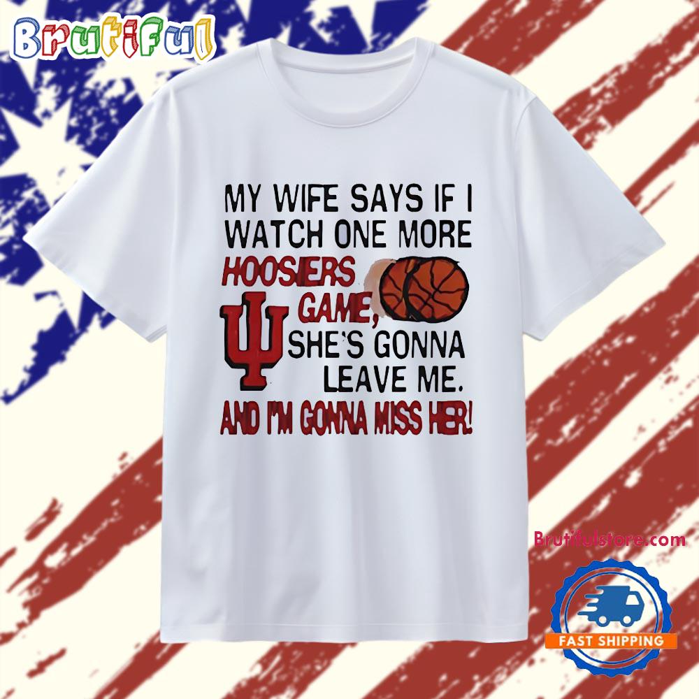 My Wife Says If I Watch One More Indiana Hoosiers Game She’S Gonna Leave Me Funny T Shirt