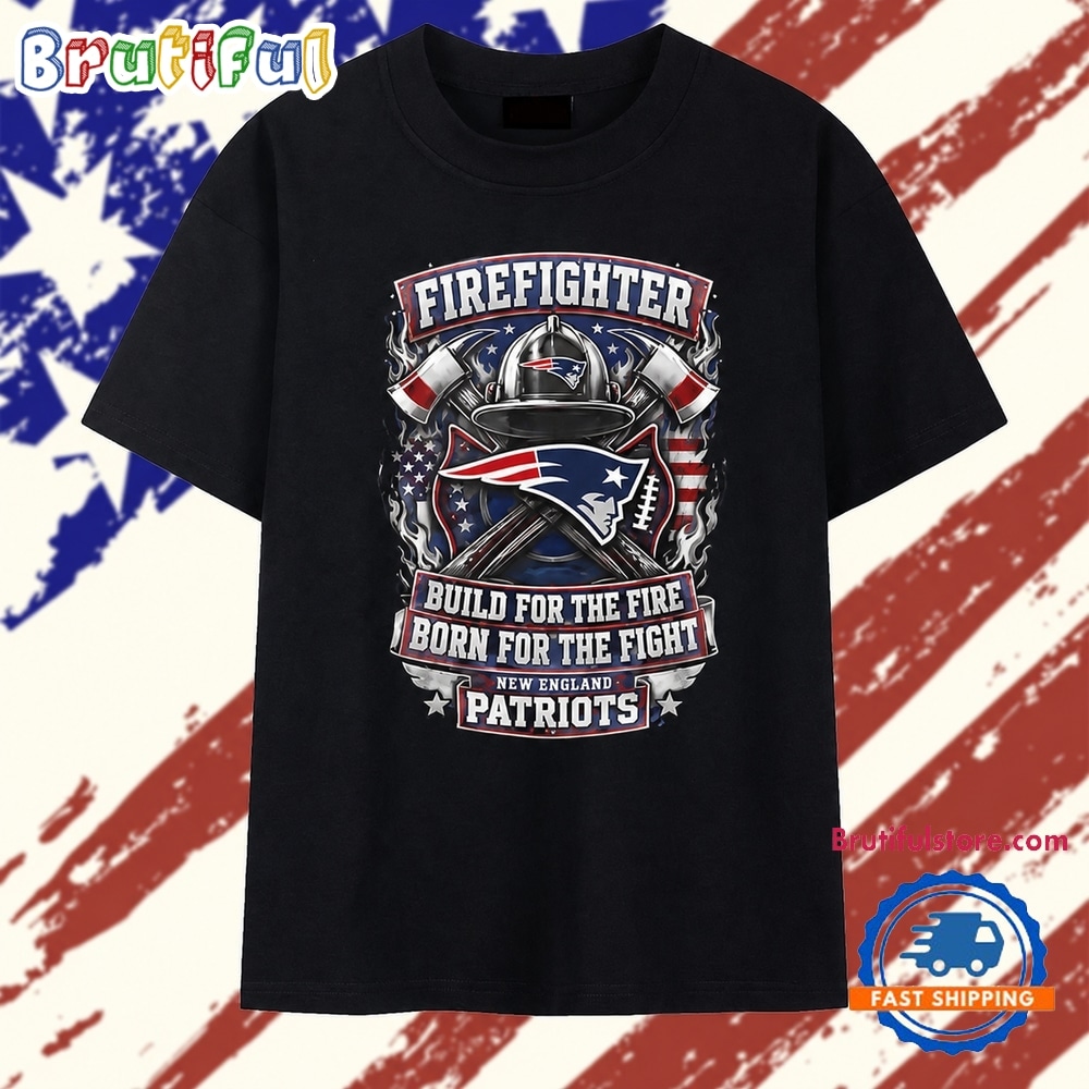New England Patriots Firefighter Build For The Fire Born For The Fight T Shirt