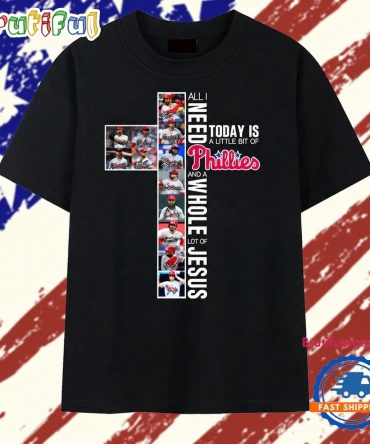 All I Need Today Is A Little Bit Of Phillies And A Whole Lot Of Jesus Cross T Shirt